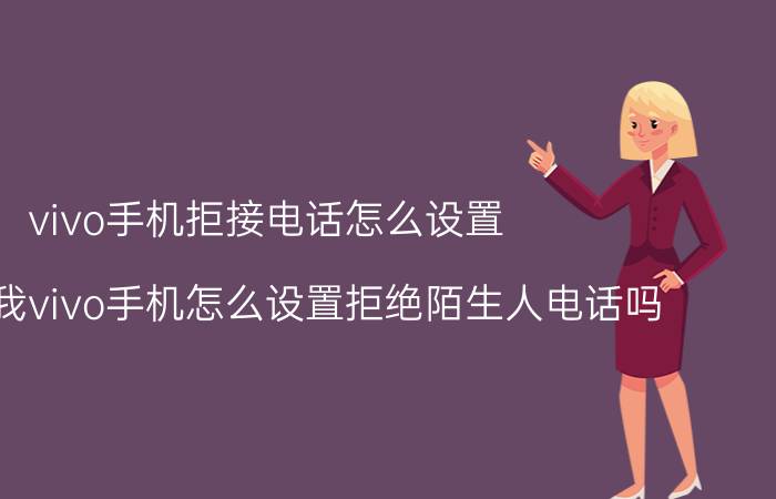 vivo手机拒接电话怎么设置 能告诉我vivo手机怎么设置拒绝陌生人电话吗？